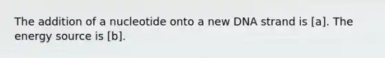 The addition of a nucleotide onto a new DNA strand is [a]. The energy source is [b].