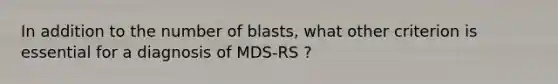 In addition to the number of blasts, what other criterion is essential for a diagnosis of MDS-RS ?