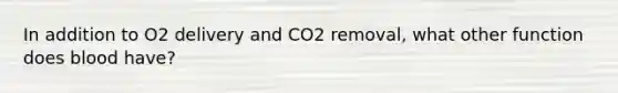 In addition to O2 delivery and CO2 removal, what other function does blood have?