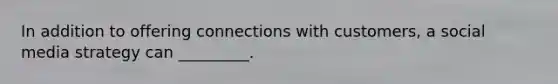 In addition to offering connections with customers, a social media strategy can _________.