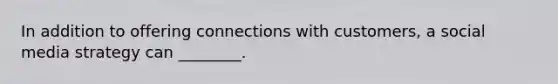 In addition to offering connections with customers, a social media strategy can ________.