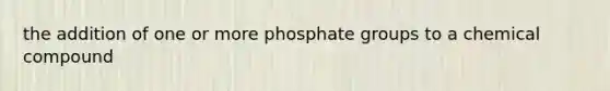 the addition of one or more phosphate groups to a chemical compound