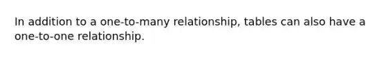 In addition to a one-to-many relationship, tables can also have a one-to-one relationship.