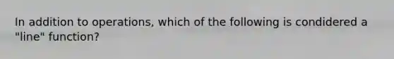 In addition to operations, which of the following is condidered a "line" function?