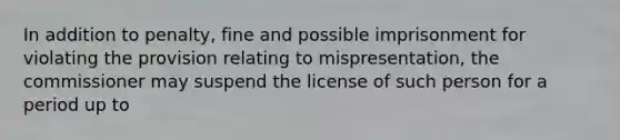 In addition to penalty, fine and possible imprisonment for violating the provision relating to mispresentation, the commissioner may suspend the license of such person for a period up to