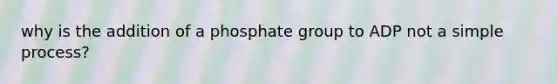 why is the addition of a phosphate group to ADP not a simple process?