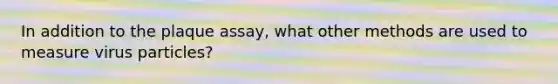 In addition to the plaque assay, what other methods are used to measure virus particles?
