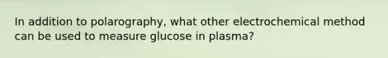 In addition to polarography, what other electrochemical method can be used to measure glucose in plasma?