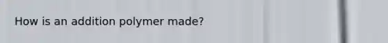 How is an addition polymer made?