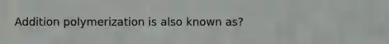 Addition polymerization is also known as?