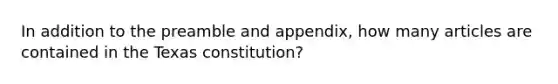 In addition to the preamble and appendix, how many articles are contained in the Texas constitution?