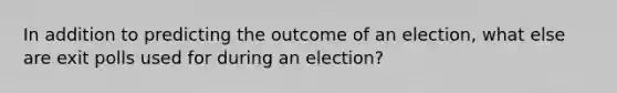 In addition to predicting the outcome of an election, what else are exit polls used for during an election?