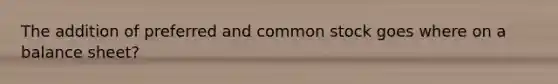 The addition of preferred and common stock goes where on a balance sheet?