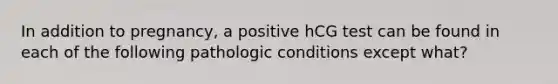 In addition to pregnancy, a positive hCG test can be found in each of the following pathologic conditions except what?