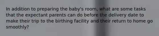 In addition to preparing the baby's room, what are some tasks that the expectant parents can do before the delivery date to make their trip to the birthing facility and their return to home go smoothly?