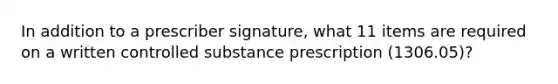 In addition to a prescriber signature, what 11 items are required on a written controlled substance prescription (1306.05)?