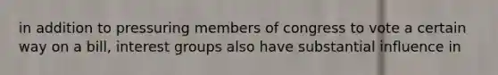 in addition to pressuring members of congress to vote a certain way on a bill, interest groups also have substantial influence in