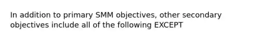 In addition to primary SMM objectives, other secondary objectives include all of the following EXCEPT