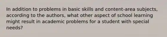 In addition to problems in basic skills and content-area subjects, according to the authors, what other aspect of school learning might result in academic problems for a student with special needs?