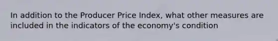 In addition to the Producer Price Index, what other measures are included in the indicators of the economy's condition