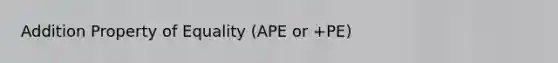 Addition Property of Equality (APE or +PE)