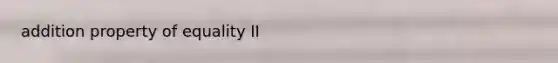 <a href='https://www.questionai.com/knowledge/kuakeMhL5m-addition-property-of-equality' class='anchor-knowledge'>addition property of equality</a> II