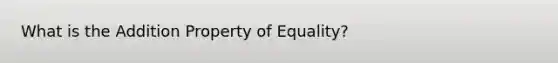 What is the Addition Property of Equality?