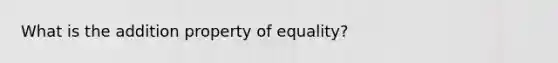 What is the <a href='https://www.questionai.com/knowledge/kuakeMhL5m-addition-property-of-equality' class='anchor-knowledge'>addition property of equality</a>?