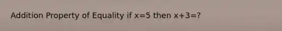 Addition Property of Equality if x=5 then x+3=?