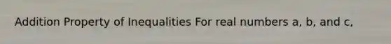 Addition Property of Inequalities For real numbers a, b, and c,