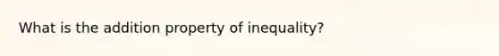 What is the addition property of inequality?