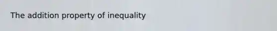 The addition property of inequality