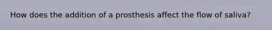 How does the addition of a prosthesis affect the flow of saliva?