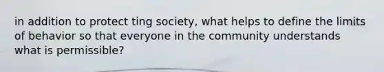 in addition to protect ting society, what helps to define the limits of behavior so that everyone in the community understands what is permissible?