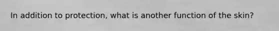 In addition to​ protection, what is another function of the​ skin?