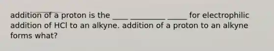 addition of a proton is the ____ _________ _____ for electrophilic addition of HCl to an alkyne. addition of a proton to an alkyne forms what?