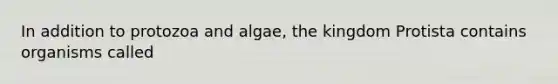 In addition to protozoa and algae, the kingdom Protista contains organisms called