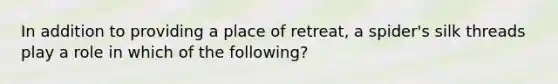 In addition to providing a place of retreat, a spider's silk threads play a role in which of the following?