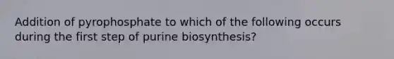 Addition of pyrophosphate to which of the following occurs during the first step of purine biosynthesis?