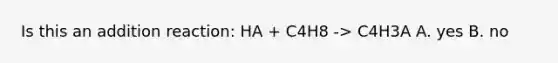 Is this an addition reaction: HA + C4H8 -> C4H3A A. yes B. no