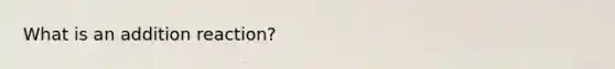 What is an addition reaction?