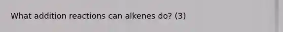 What addition reactions can alkenes do? (3)