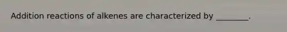 Addition reactions of alkenes are characterized by ________.