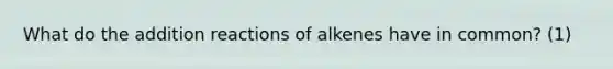 What do the addition reactions of alkenes have in common? (1)