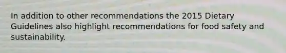 In addition to other recommendations the 2015 Dietary Guidelines also highlight recommendations for food safety and sustainability. ​