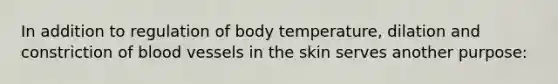 In addition to regulation of body temperature, dilation and constriction of blood vessels in the skin serves another purpose: