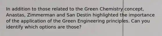 In addition to those related to the Green Chemistry concept, Anastas, Zimmerman and San Destin highlighted the importance of the application of the Green Engineering principles. Can you identify which options are those?