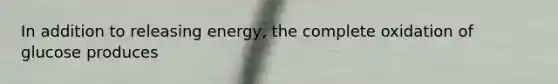 In addition to releasing energy, the complete oxidation of glucose produces