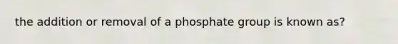 the addition or removal of a phosphate group is known as?