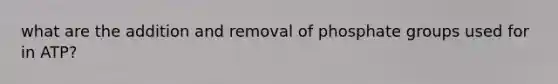 what are the addition and removal of phosphate groups used for in ATP?